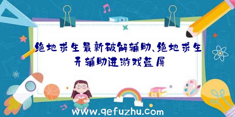 绝地求生最新破解辅助、绝地求生开辅助进游戏蓝屏