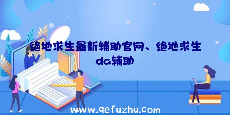 绝地求生最新辅助官网、绝地求生da辅助