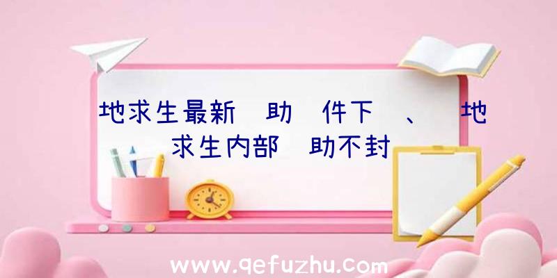 绝地求生最新辅助软件下载、绝地求生内部辅助不封