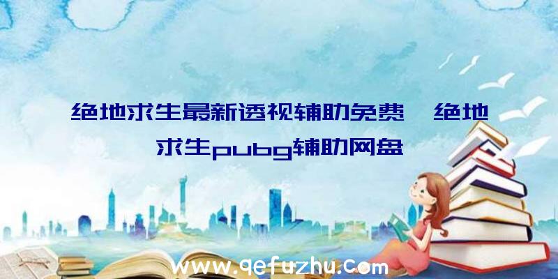 绝地求生最新透视辅助免费、绝地求生pubg辅助网盘