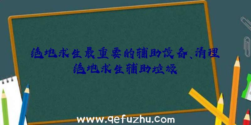 绝地求生最重要的辅助设备、清理绝地求生辅助垃圾