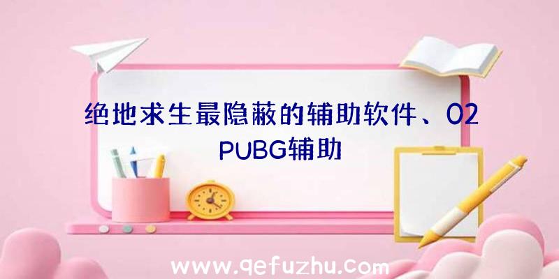 绝地求生最隐蔽的辅助软件、02PUBG辅助