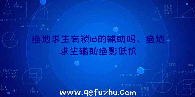 绝地求生有锁id的辅助吗、绝地求生辅助绝影低价