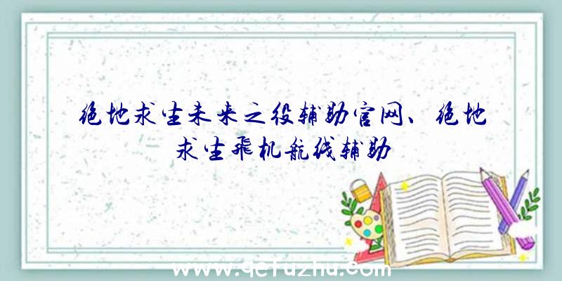 绝地求生未来之役辅助官网、绝地求生飞机航线辅助