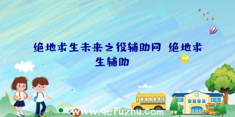 绝地求生未来之役辅助网、绝地求生辅助dzm