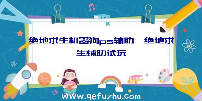 绝地求生机器狗ps辅助、绝地求生辅助试玩