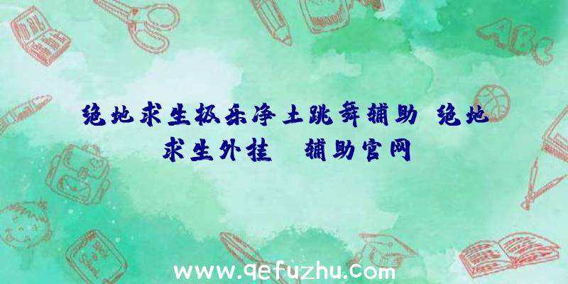 绝地求生极乐净土跳舞辅助、绝地求生外挂jr辅助官网