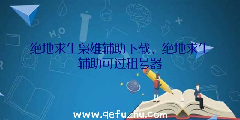 绝地求生枭雄辅助下载、绝地求生辅助可过租号器