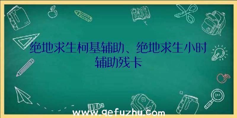 绝地求生柯基辅助、绝地求生小时辅助残卡