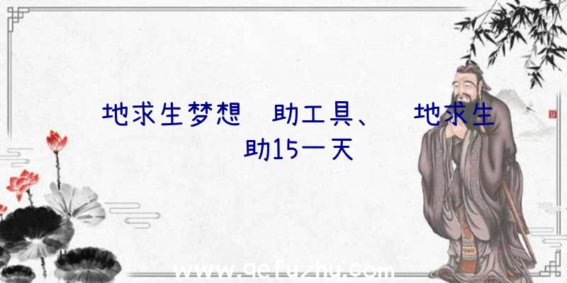 绝地求生梦想辅助工具、绝地求生辅助15一天