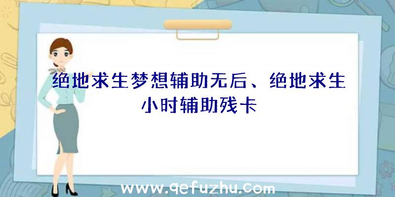 绝地求生梦想辅助无后、绝地求生小时辅助残卡