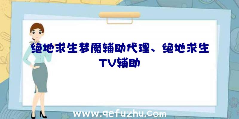 绝地求生梦魇辅助代理、绝地求生TV辅助