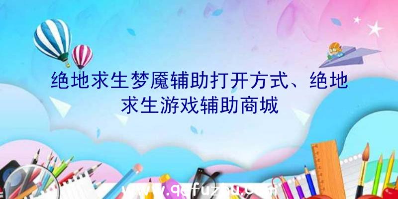 绝地求生梦魇辅助打开方式、绝地求生游戏辅助商城