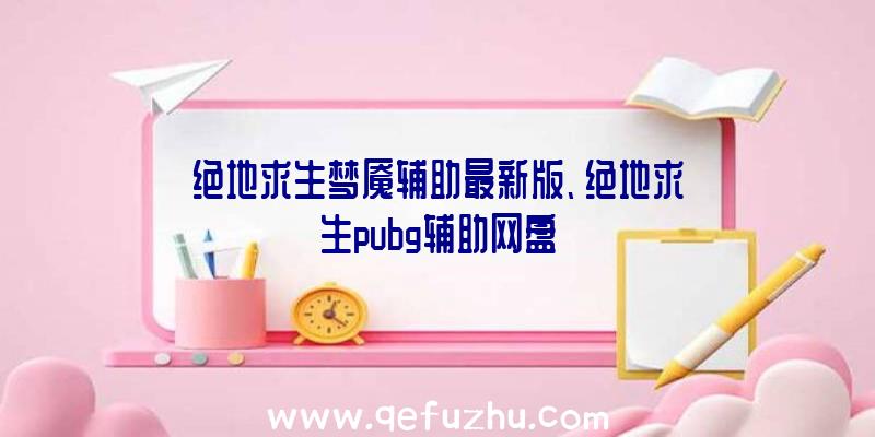 绝地求生梦魇辅助最新版、绝地求生pubg辅助网盘