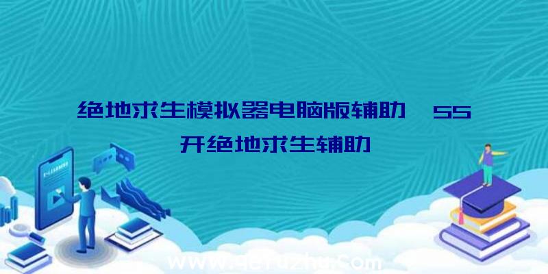 绝地求生模拟器电脑版辅助、55开绝地求生辅助