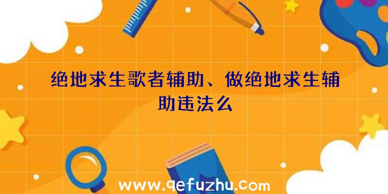 绝地求生歌者辅助、做绝地求生辅助违法么