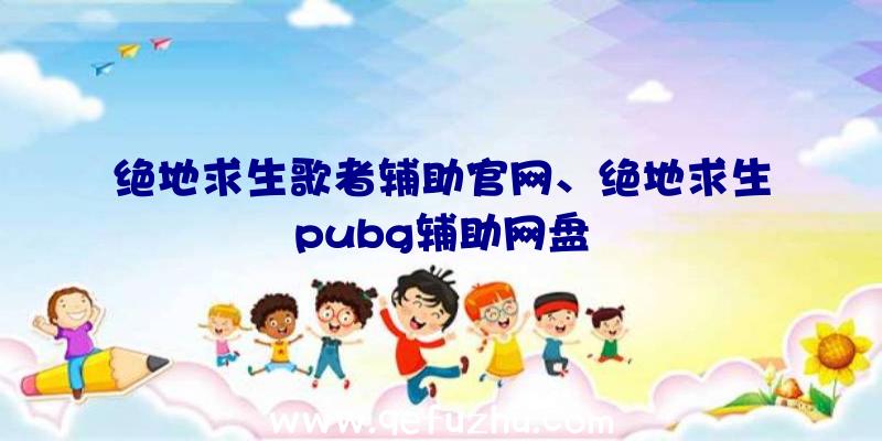 绝地求生歌者辅助官网、绝地求生pubg辅助网盘