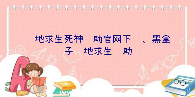 绝地求生死神辅助官网下载、黑盒子绝地求生辅助