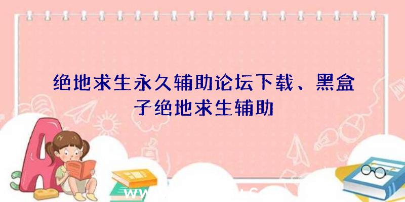 绝地求生永久辅助论坛下载、黑盒子绝地求生辅助