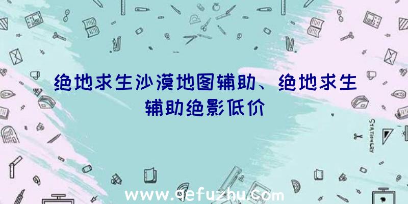 绝地求生沙漠地图辅助、绝地求生辅助绝影低价