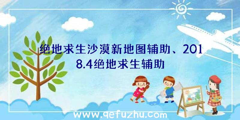 绝地求生沙漠新地图辅助、2018.4绝地求生辅助