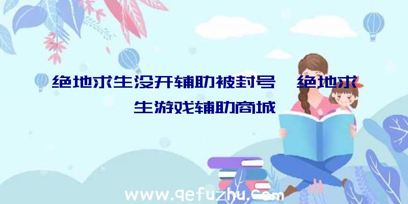 绝地求生没开辅助被封号、绝地求生游戏辅助商城