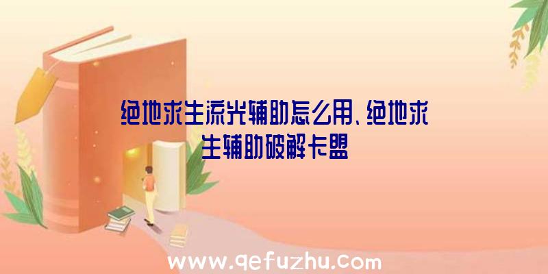 绝地求生流光辅助怎么用、绝地求生辅助破解卡盟