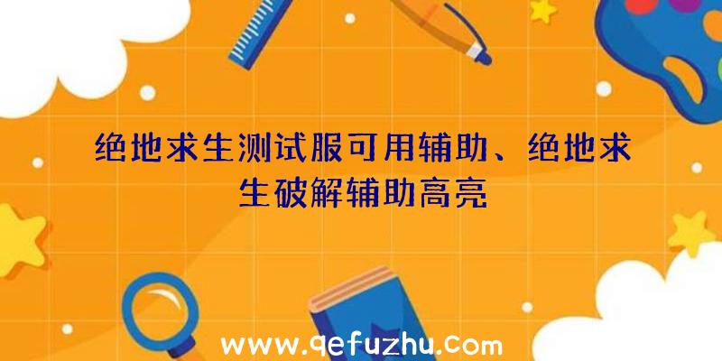 绝地求生测试服可用辅助、绝地求生破解辅助高亮