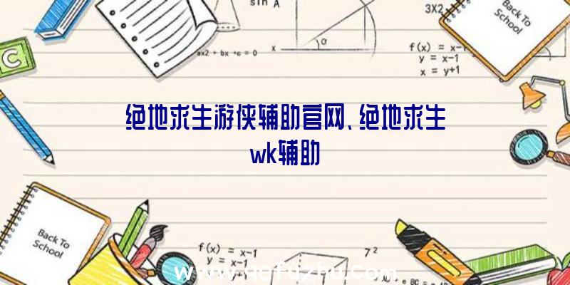 绝地求生游侠辅助官网、绝地求生wk辅助