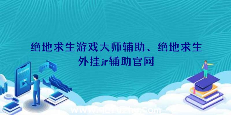 绝地求生游戏大师辅助、绝地求生外挂jr辅助官网