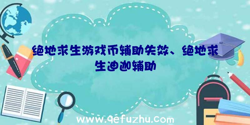 绝地求生游戏币辅助失效、绝地求生迪迦辅助