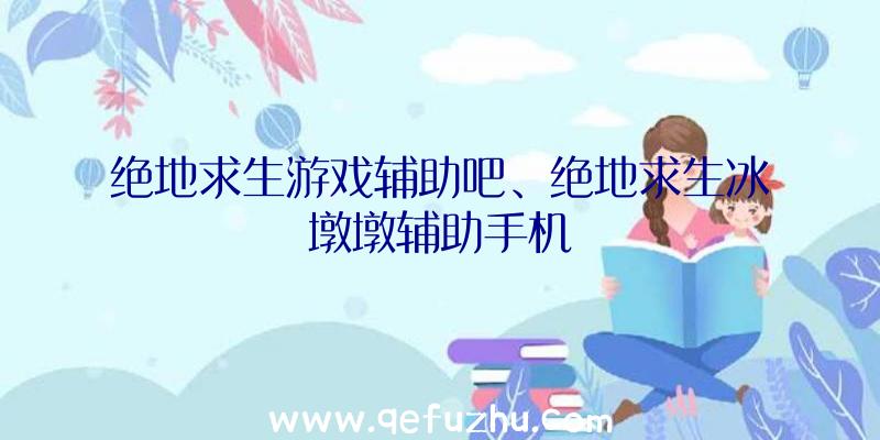 绝地求生游戏辅助吧、绝地求生冰墩墩辅助手机