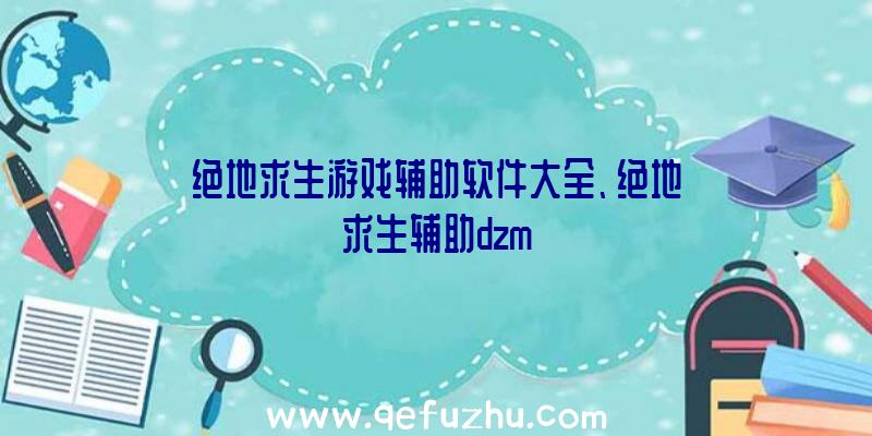 绝地求生游戏辅助软件大全、绝地求生辅助dzm