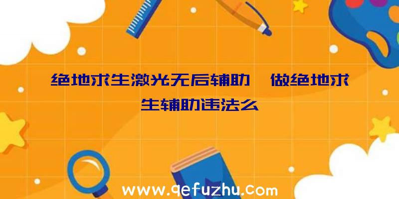 绝地求生激光无后辅助、做绝地求生辅助违法么