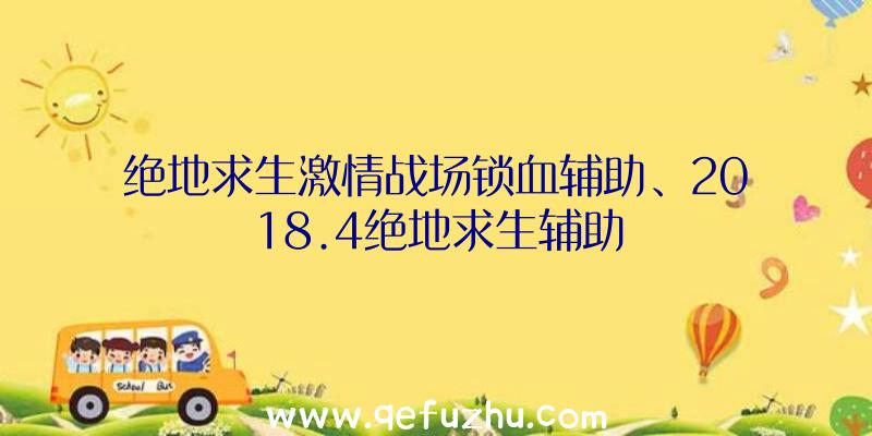 绝地求生激情战场锁血辅助、2018.4绝地求生辅助