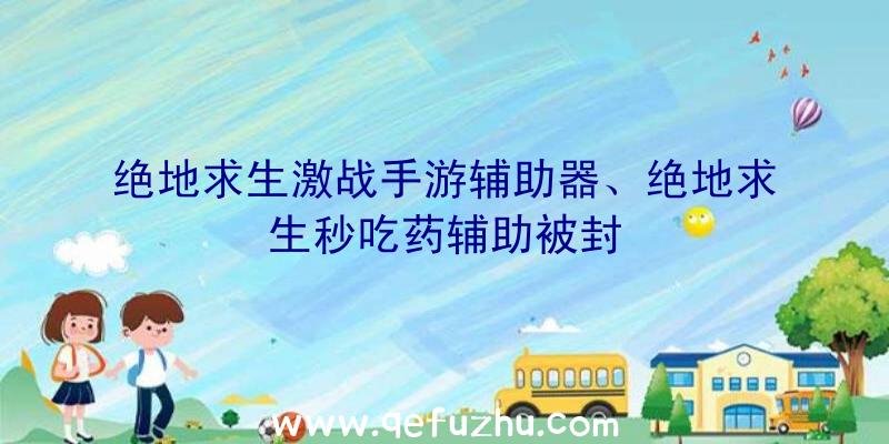 绝地求生激战手游辅助器、绝地求生秒吃药辅助被封