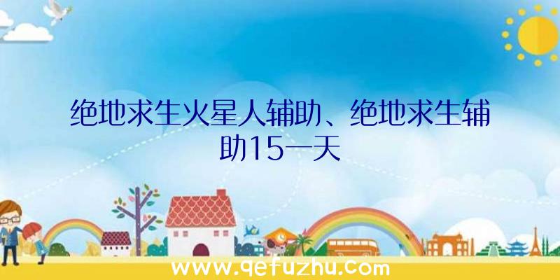 绝地求生火星人辅助、绝地求生辅助15一天