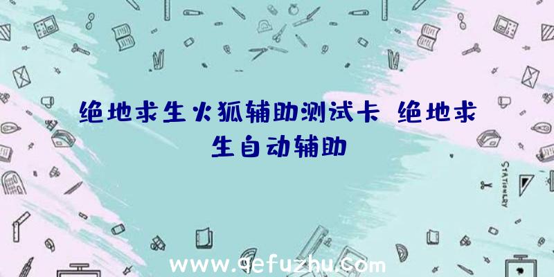 绝地求生火狐辅助测试卡、绝地求生自动辅助