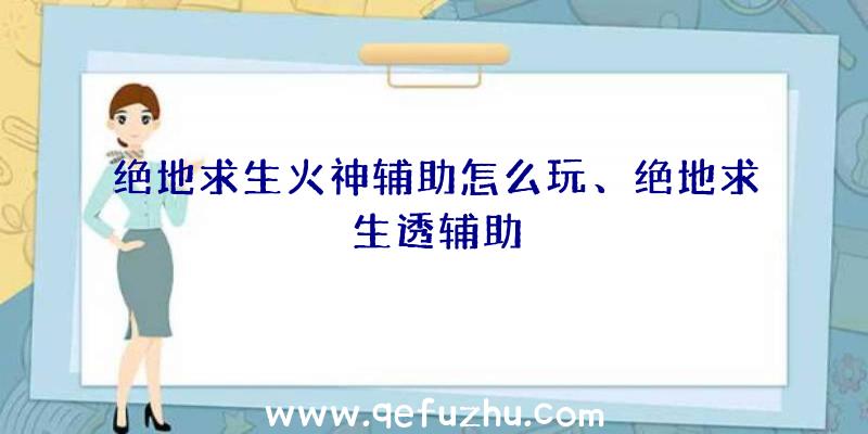 绝地求生火神辅助怎么玩、绝地求生透辅助