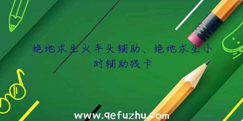 绝地求生火车头辅助、绝地求生小时辅助残卡