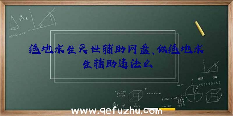 绝地求生灭世辅助网盘、做绝地求生辅助违法么