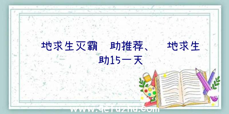 绝地求生灭霸辅助推荐、绝地求生辅助15一天