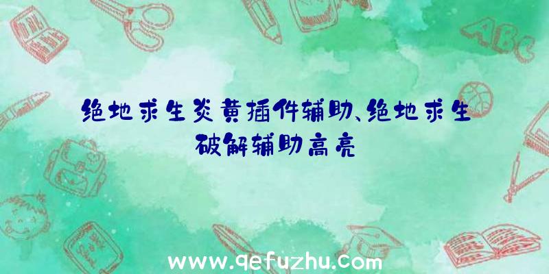 绝地求生炎黄插件辅助、绝地求生破解辅助高亮