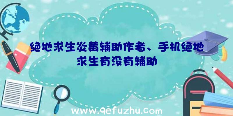 绝地求生炎黄辅助作者、手机绝地求生有没有辅助