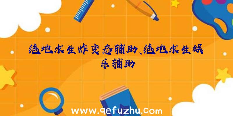 绝地求生炸变态辅助、绝地求生娱乐辅助