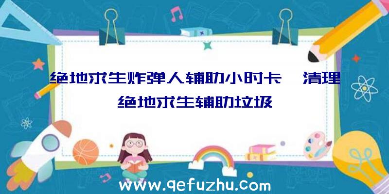 绝地求生炸弹人辅助小时卡、清理绝地求生辅助垃圾