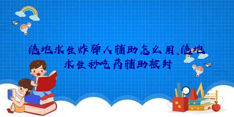 绝地求生炸弹人辅助怎么用、绝地求生秒吃药辅助被封