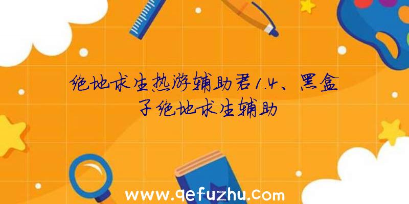 绝地求生热游辅助君1.4、黑盒子绝地求生辅助