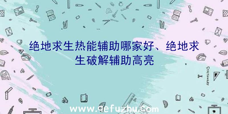 绝地求生热能辅助哪家好、绝地求生破解辅助高亮