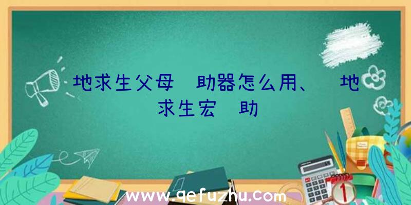 绝地求生父母辅助器怎么用、绝地求生宏辅助